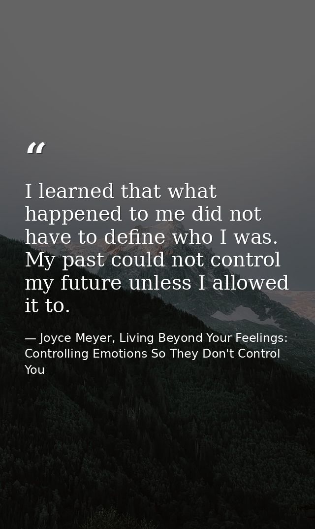 I learned that what happened to me did not have to define who I was. My past could not control my future unless I allowe — Joyce Meyer, Living Beyond Your Feelings: Controlling Emotions So They Don't Control You