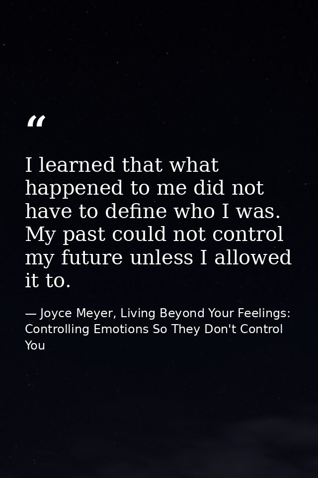 I learned that what happened to me did not have to define who I was. My past could not control my future unless I allowe — Joyce Meyer, Living Beyond Your Feelings: Controlling Emotions So They Don't Control You