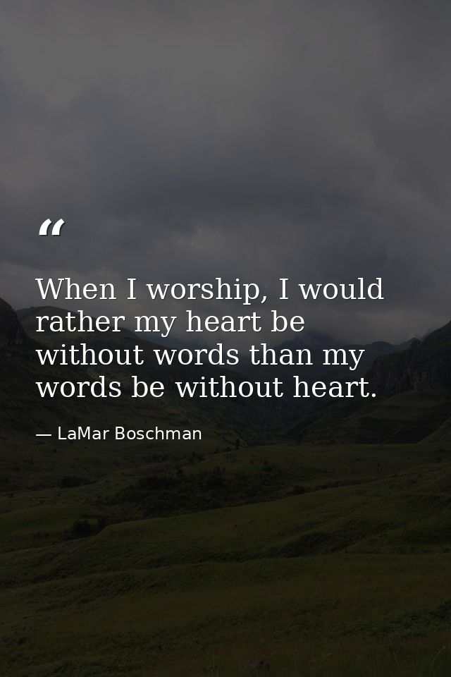 When I worship, I would rather my heart be without words than my words be without heart. — LaMar Boschman