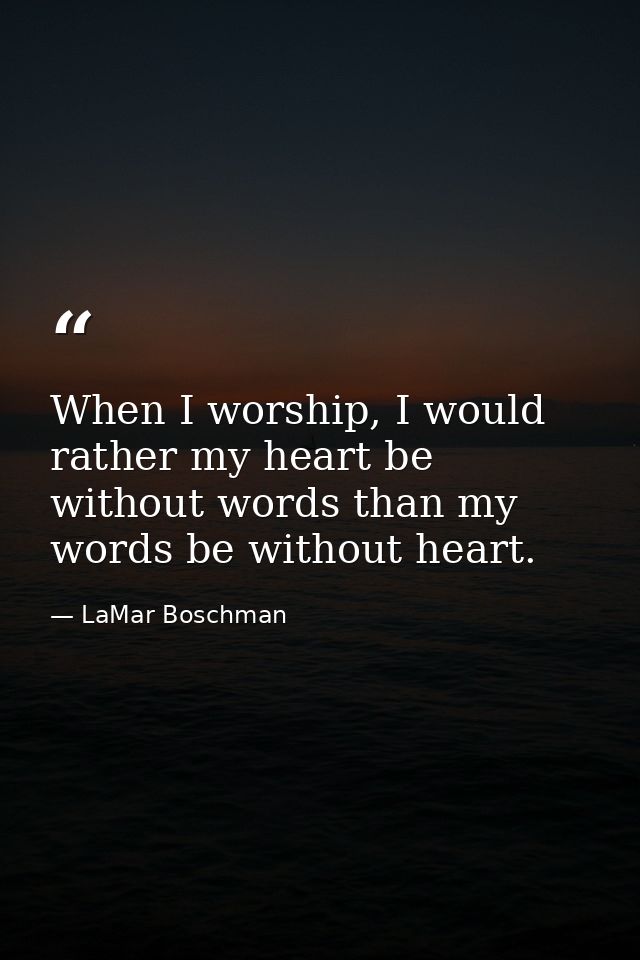 When I worship, I would rather my heart be without words than my words be without heart. — LaMar Boschman