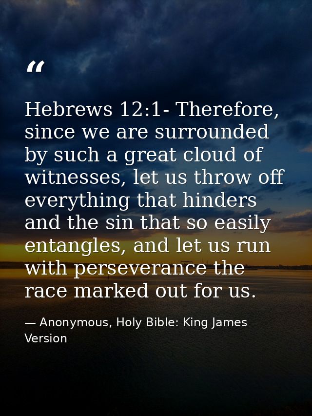 Hebrews 12:1- Therefore, since we are surrounded by such a great cloud of witnesses, let us throw off everything that hi — Anonymous, Holy Bible: King James Version