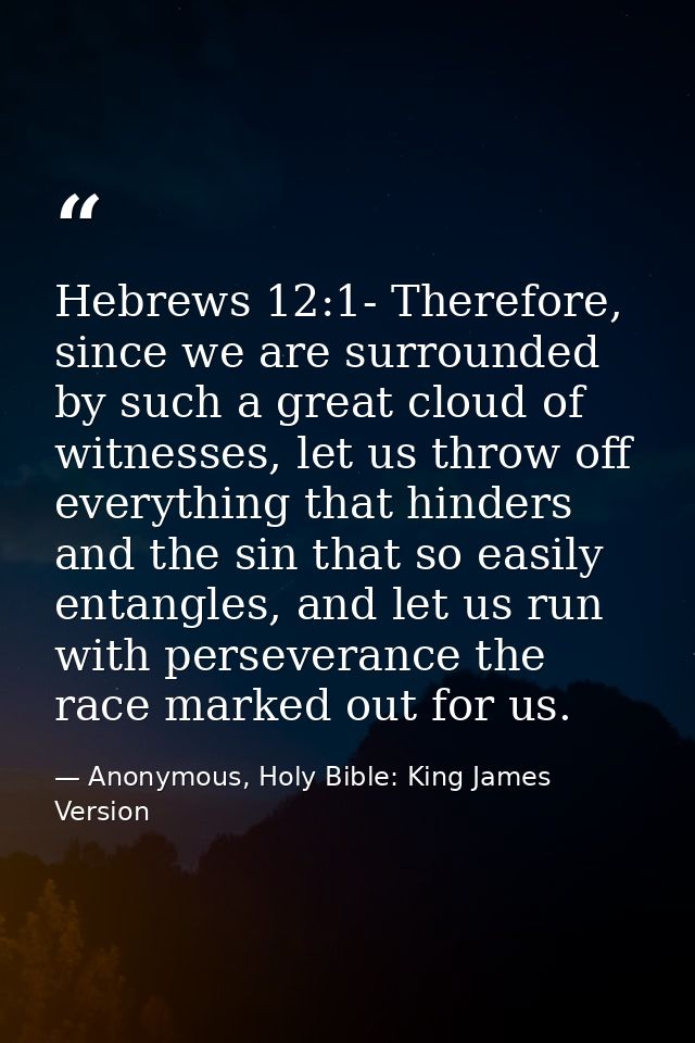 Hebrews 12:1- Therefore, since we are surrounded by such a great cloud of witnesses, let us throw off everything that hi — Anonymous, Holy Bible: King James Version