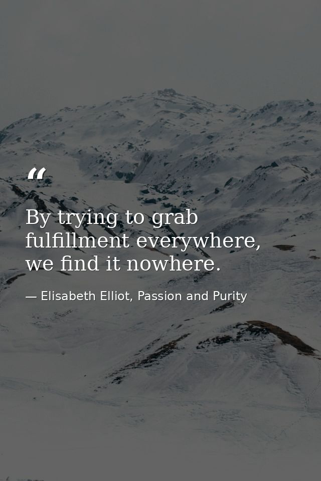 By trying to grab fulfillment everywhere, we find it nowhere. — Elisabeth Elliot, Passion and Purity