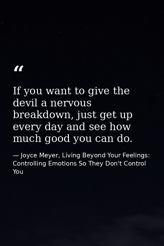 If you want to give the devil a nervous breakdown, just get up every day and see how much good you can do. — Joyce Meyer, Living Beyond Your Feelings: Controlling Emotions So They Don't Control You