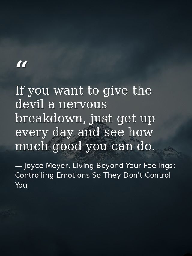 If you want to give the devil a nervous breakdown, just get up every day and see how much good you can do. — Joyce Meyer, Living Beyond Your Feelings: Controlling Emotions So They Don't Control You