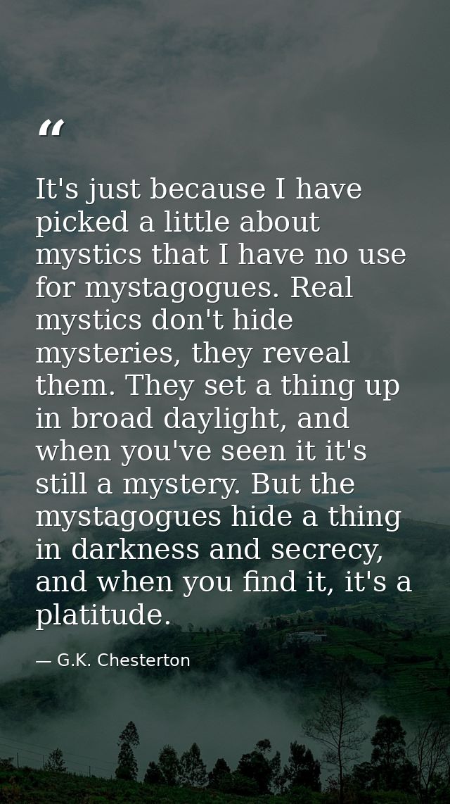 It's just because I have picked a little about mystics that I have no use for mystagogues. Real mystics don't hide myste — G.K. Chesterton