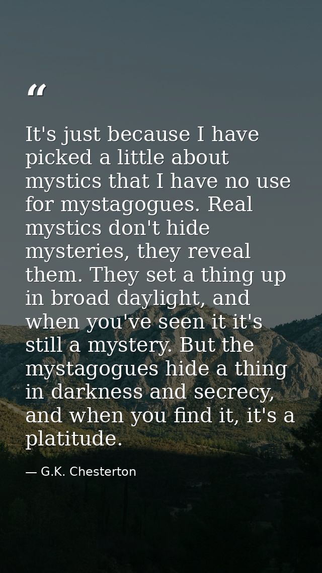 It's just because I have picked a little about mystics that I have no use for mystagogues. Real mystics don't hide myste — G.K. Chesterton
