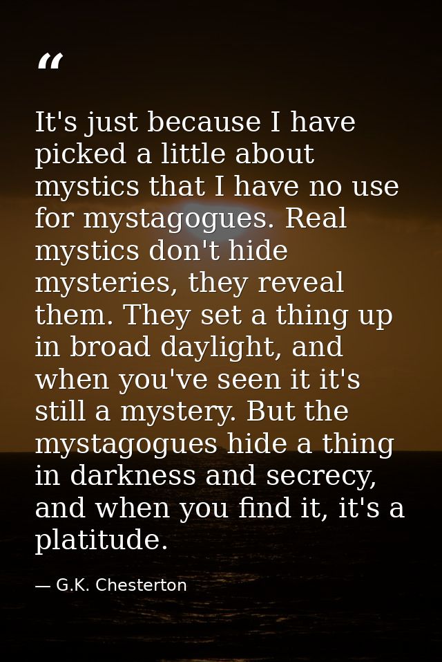 It's just because I have picked a little about mystics that I have no use for mystagogues. Real mystics don't hide myste — G.K. Chesterton