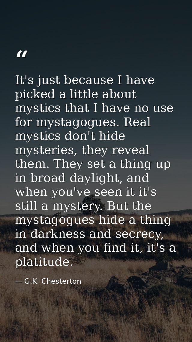 It's just because I have picked a little about mystics that I have no use for mystagogues. Real mystics don't hide myste — G.K. Chesterton