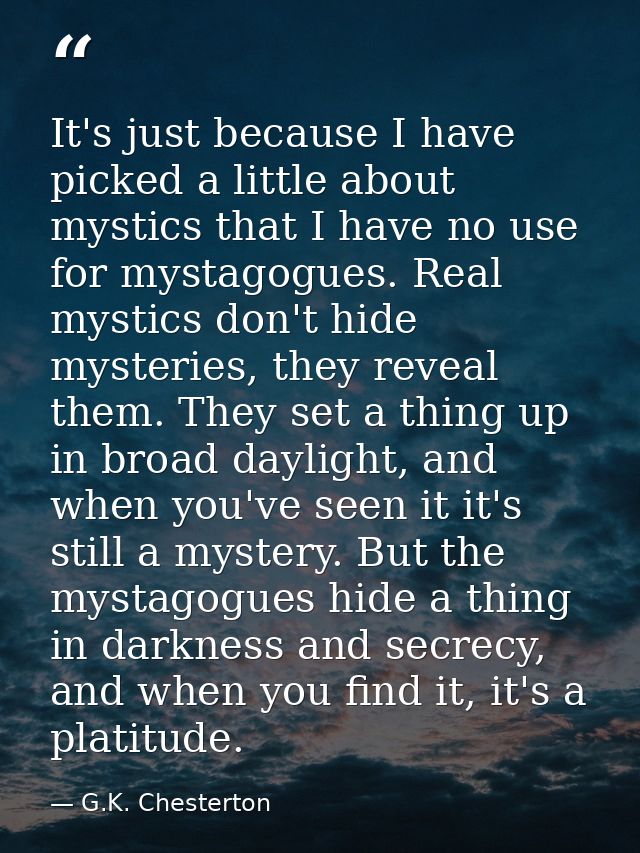 It's just because I have picked a little about mystics that I have no use for mystagogues. Real mystics don't hide myste — G.K. Chesterton