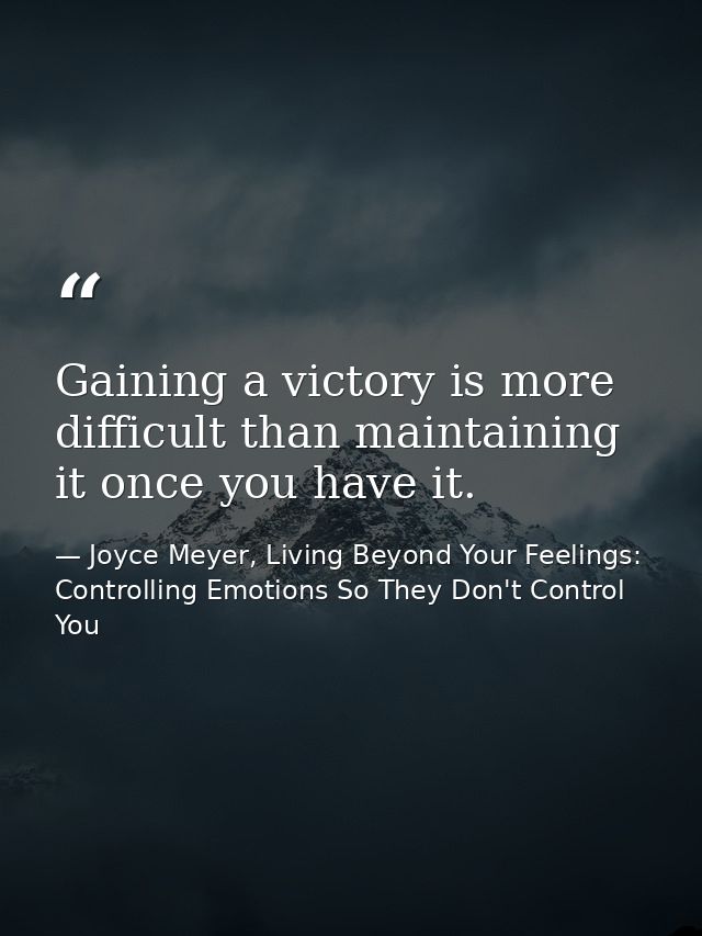 Gaining a victory is more difficult than maintaining it once you have it. — Joyce Meyer, Living Beyond Your Feelings: Controlling Emotions So They Don't Control You