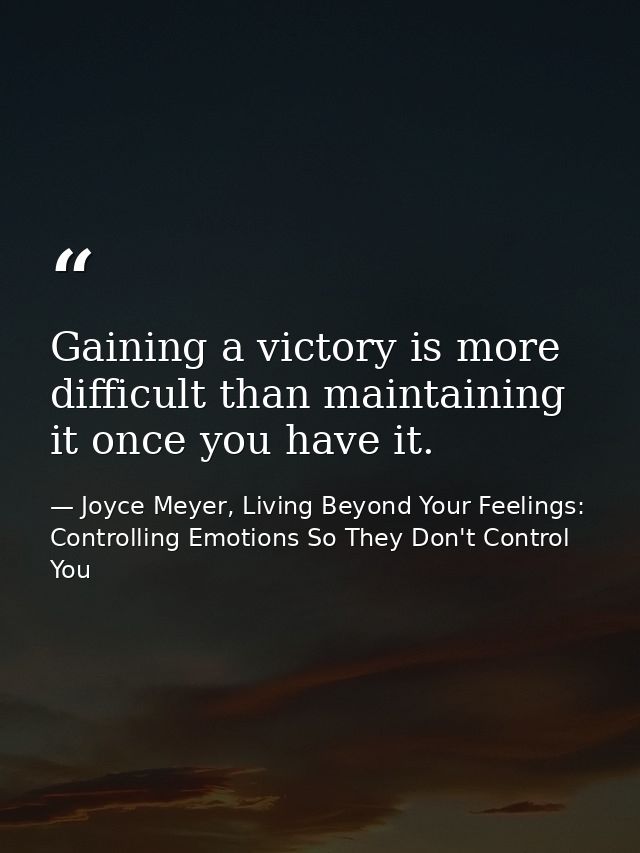 Gaining a victory is more difficult than maintaining it once you have it. — Joyce Meyer, Living Beyond Your Feelings: Controlling Emotions So They Don't Control You