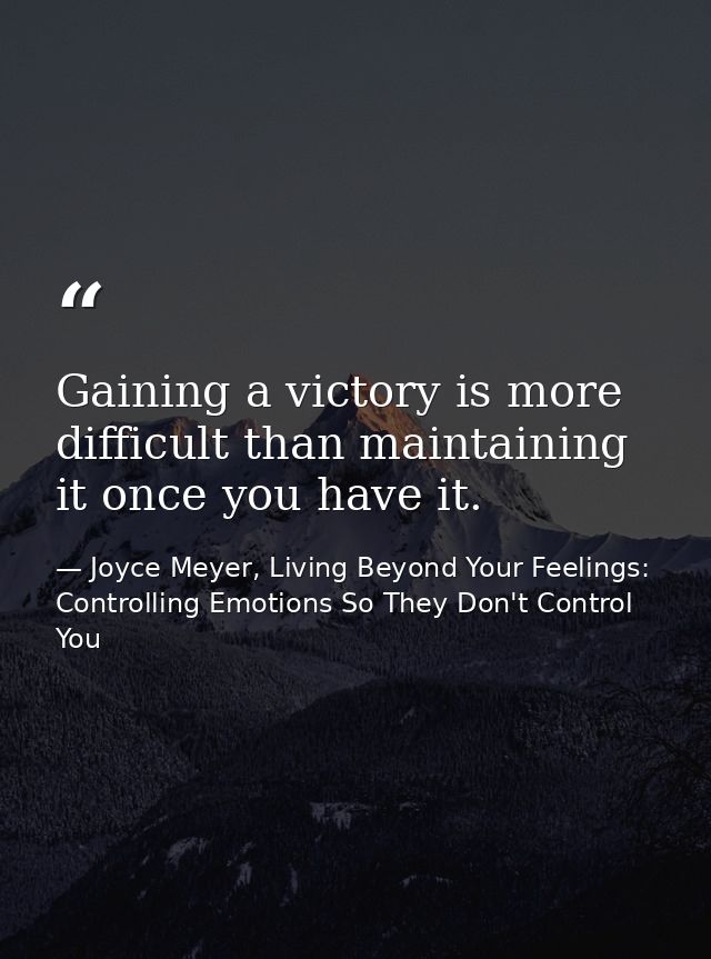 Gaining a victory is more difficult than maintaining it once you have it. — Joyce Meyer, Living Beyond Your Feelings: Controlling Emotions So They Don't Control You