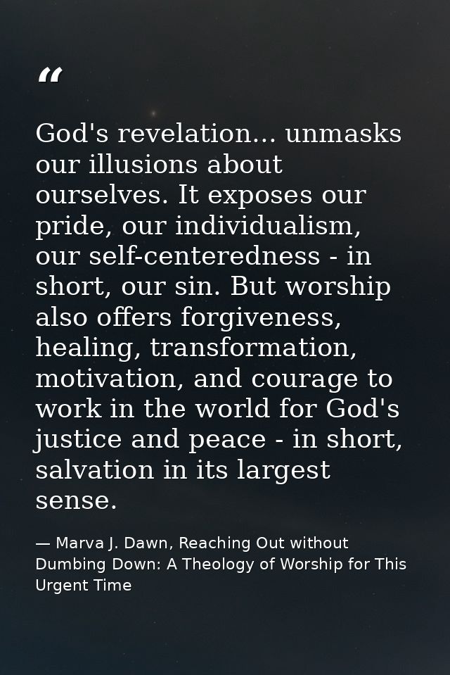 God's revelation... unmasks our illusions about ourselves. It exposes our pride, our individualism, our self-centerednes — Marva J. Dawn, Reaching Out without Dumbing Down: A Theology of Worship for This Urgent Time