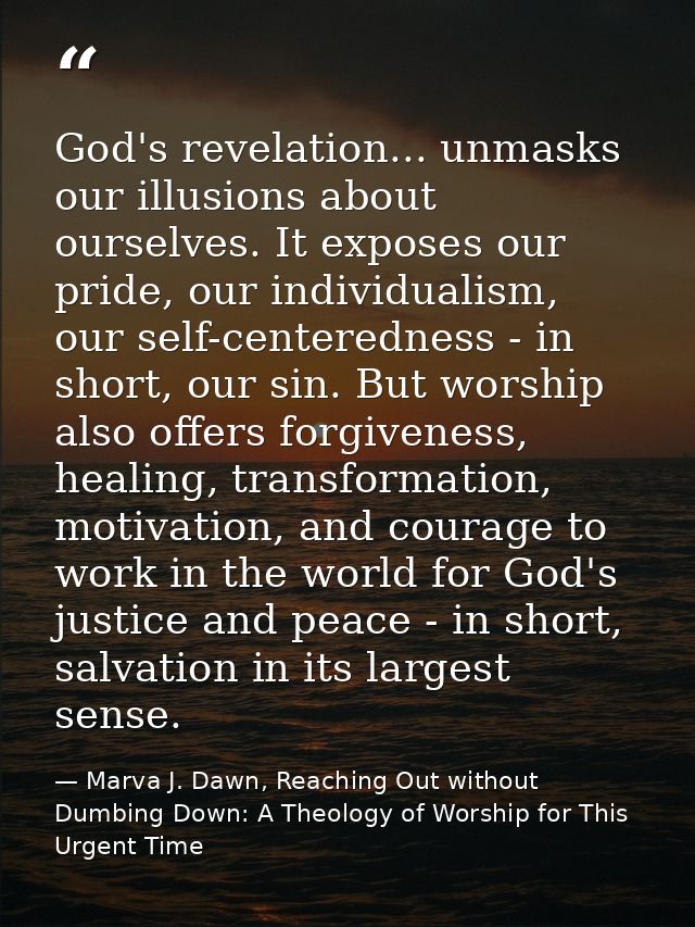 God's revelation... unmasks our illusions about ourselves. It exposes our pride, our individualism, our self-centerednes — Marva J. Dawn, Reaching Out without Dumbing Down: A Theology of Worship for This Urgent Time