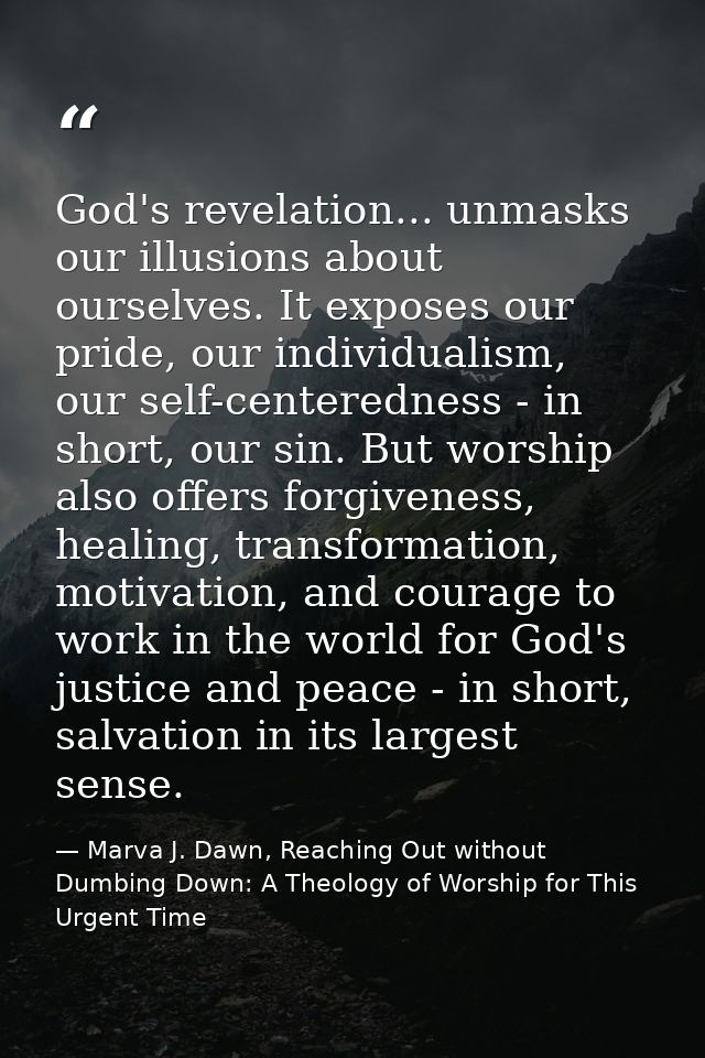 God's revelation... unmasks our illusions about ourselves. It exposes our pride, our individualism, our self-centerednes — Marva J. Dawn, Reaching Out without Dumbing Down: A Theology of Worship for This Urgent Time