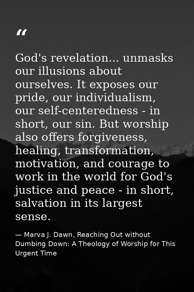 God's revelation... unmasks our illusions about ourselves. It exposes our pride, our individualism, our self-centerednes — Marva J. Dawn, Reaching Out without Dumbing Down: A Theology of Worship for This Urgent Time