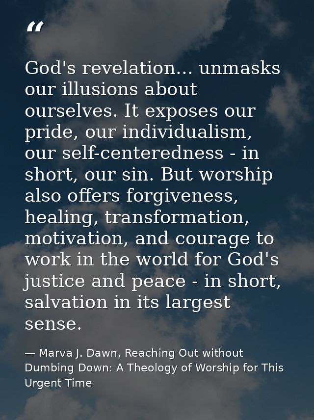 God's revelation... unmasks our illusions about ourselves. It exposes our pride, our individualism, our self-centerednes — Marva J. Dawn, Reaching Out without Dumbing Down: A Theology of Worship for This Urgent Time