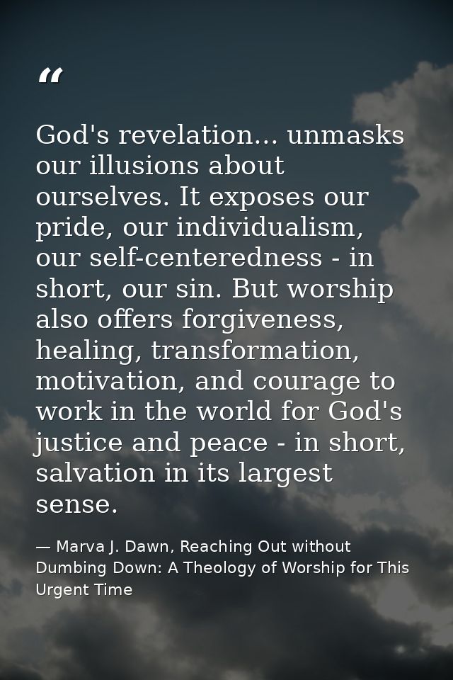 God's revelation... unmasks our illusions about ourselves. It exposes our pride, our individualism, our self-centerednes — Marva J. Dawn, Reaching Out without Dumbing Down: A Theology of Worship for This Urgent Time