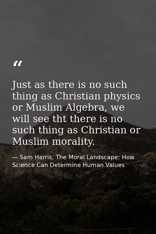 Just as there is no such thing as Christian physics or Muslim Algebra, we will see tht there is no such thing as Christi — Sam Harris, The Moral Landscape: How Science Can Determine Human Values