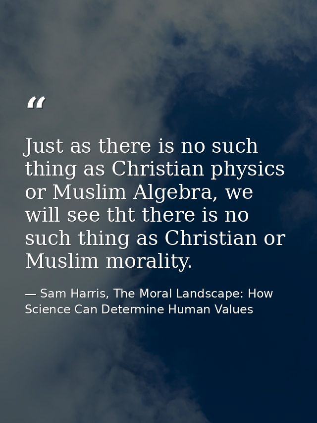 Just as there is no such thing as Christian physics or Muslim Algebra, we will see tht there is no such thing as Christi — Sam Harris, The Moral Landscape: How Science Can Determine Human Values
