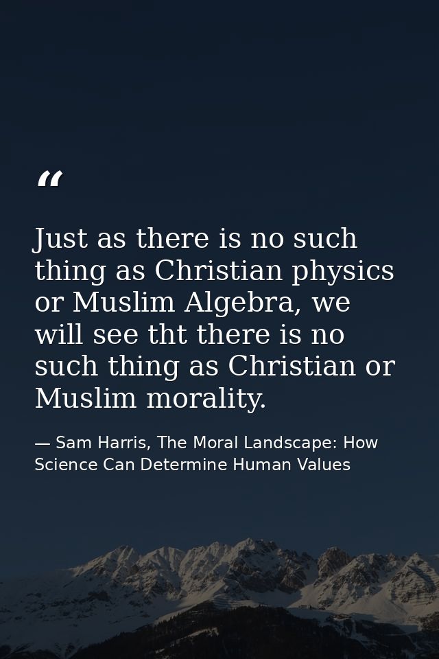 Just as there is no such thing as Christian physics or Muslim Algebra, we will see tht there is no such thing as Christi — Sam Harris, The Moral Landscape: How Science Can Determine Human Values