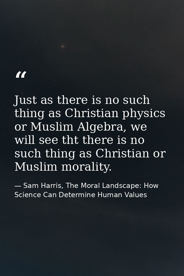 Just as there is no such thing as Christian physics or Muslim Algebra, we will see tht there is no such thing as Christi — Sam Harris, The Moral Landscape: How Science Can Determine Human Values