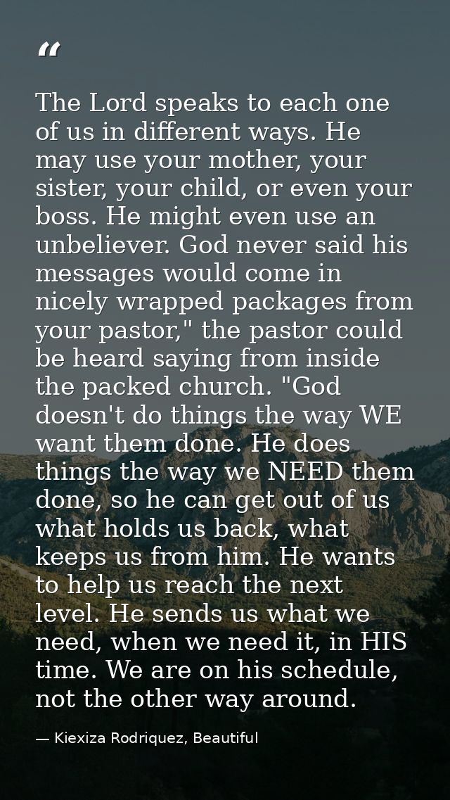 The Lord speaks to each one of us in different ways. He may use your mother, your sister, your child, or even your boss. — Kiexiza Rodriquez, Beautiful