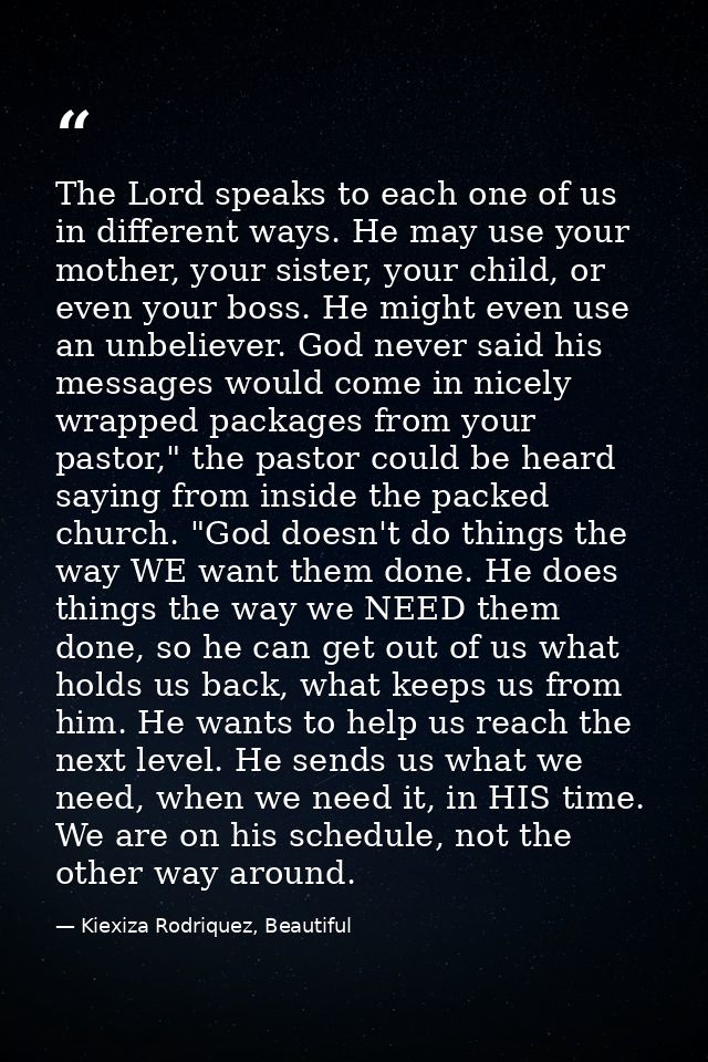 The Lord speaks to each one of us in different ways. He may use your mother, your sister, your child, or even your boss. — Kiexiza Rodriquez, Beautiful