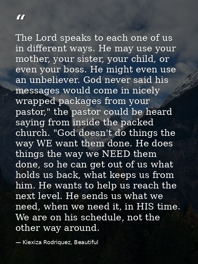 The Lord speaks to each one of us in different ways. He may use your mother, your sister, your child, or even your boss. — Kiexiza Rodriquez, Beautiful