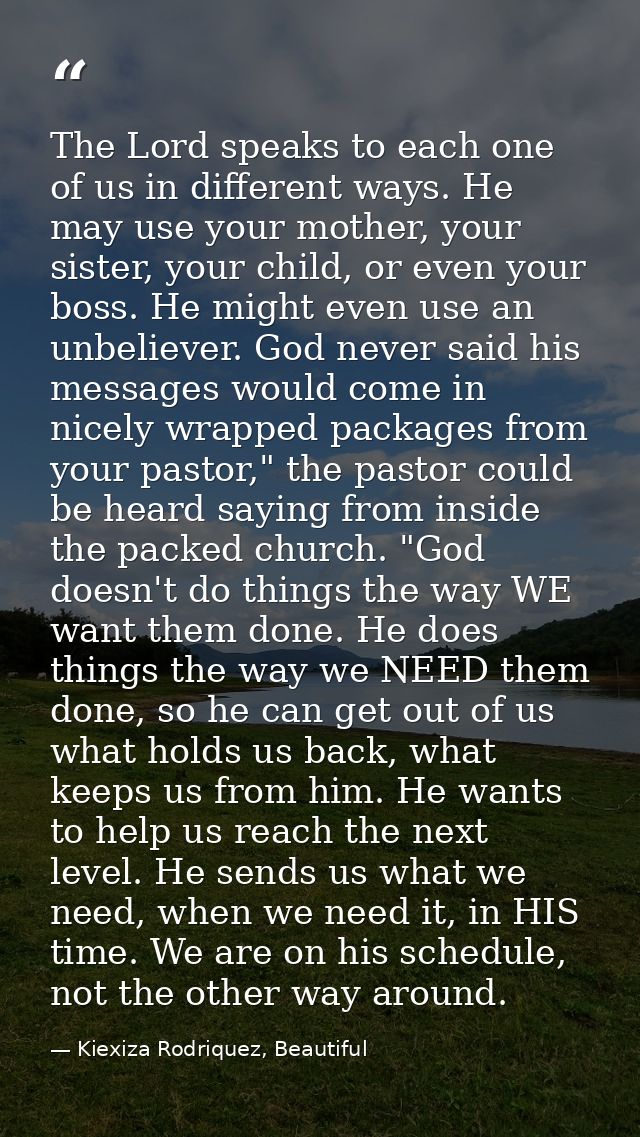 The Lord speaks to each one of us in different ways. He may use your mother, your sister, your child, or even your boss. — Kiexiza Rodriquez, Beautiful