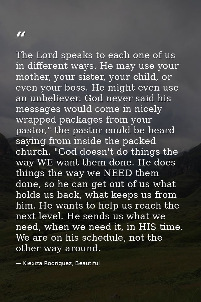 The Lord speaks to each one of us in different ways. He may use your mother, your sister, your child, or even your boss. — Kiexiza Rodriquez, Beautiful
