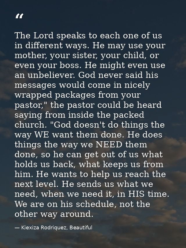 The Lord speaks to each one of us in different ways. He may use your mother, your sister, your child, or even your boss. — Kiexiza Rodriquez, Beautiful
