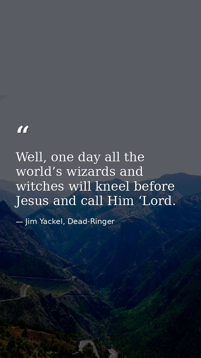 Well, one day all the world’s wizards and witches will kneel before Jesus and call Him ‘Lord. — Jim Yackel, Dead-Ringer