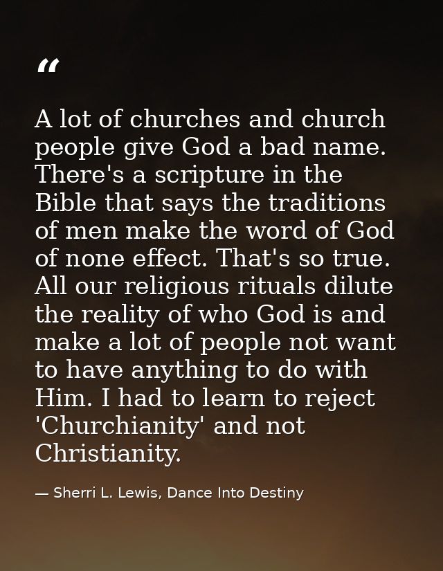 A lot of churches and church people give God a bad name. There's a scripture in the Bible that says the traditions of me — Sherri L. Lewis, Dance Into Destiny