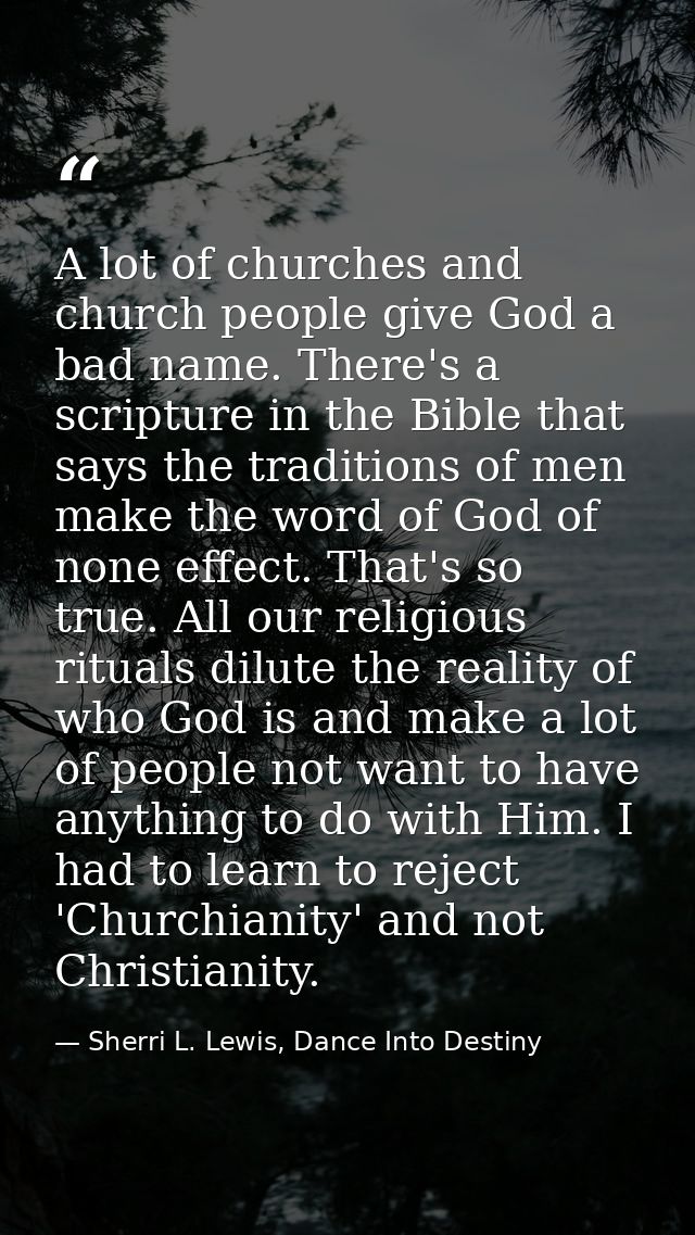 A lot of churches and church people give God a bad name. There's a scripture in the Bible that says the traditions of me — Sherri L. Lewis, Dance Into Destiny