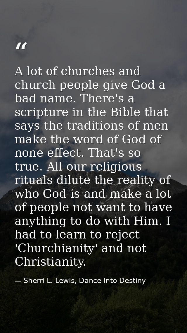 A lot of churches and church people give God a bad name. There's a scripture in the Bible that says the traditions of me — Sherri L. Lewis, Dance Into Destiny