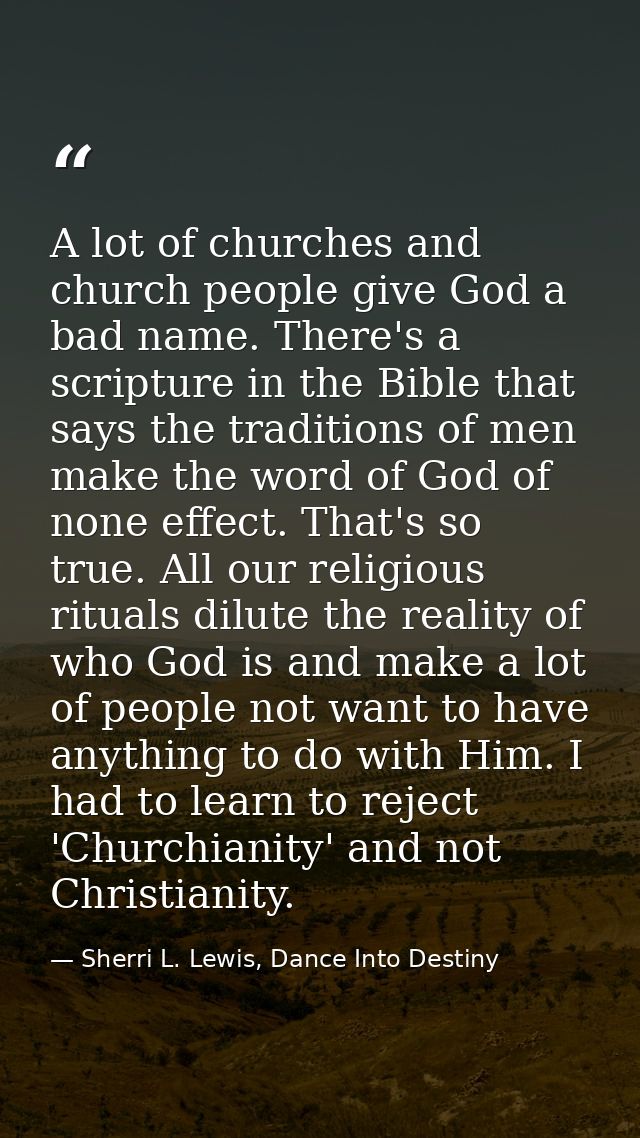 A lot of churches and church people give God a bad name. There's a scripture in the Bible that says the traditions of me — Sherri L. Lewis, Dance Into Destiny