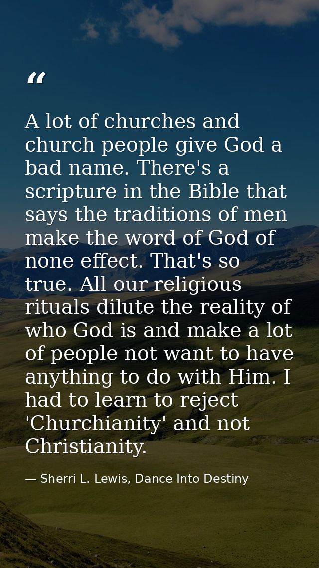 A lot of churches and church people give God a bad name. There's a scripture in the Bible that says the traditions of me — Sherri L. Lewis, Dance Into Destiny