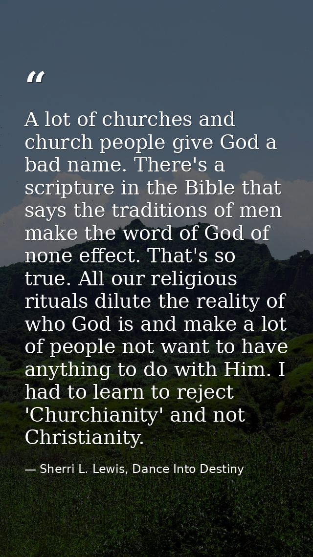 A lot of churches and church people give God a bad name. There's a scripture in the Bible that says the traditions of me — Sherri L. Lewis, Dance Into Destiny