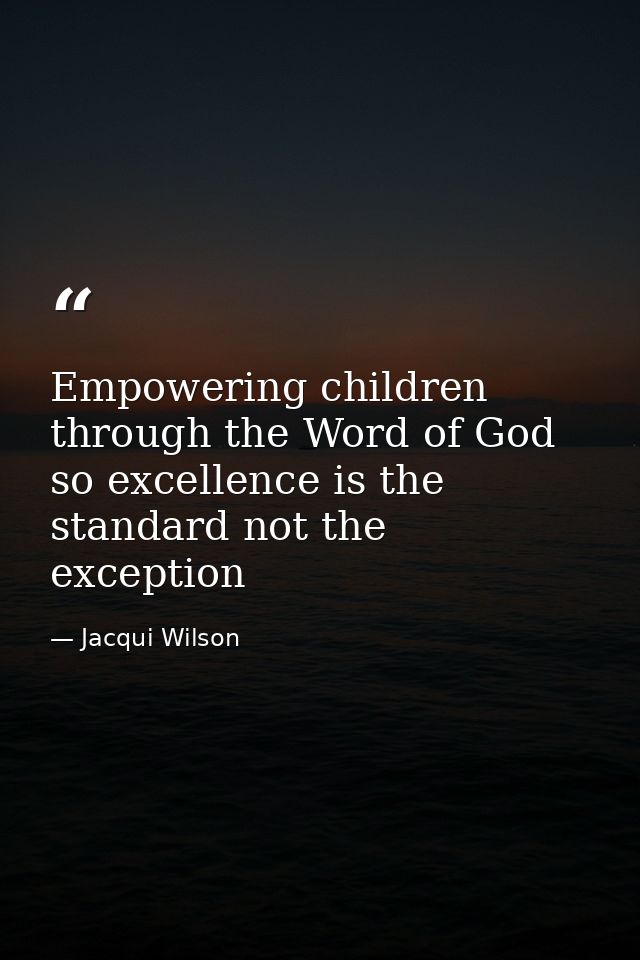 Empowering children through the Word of God so excellence is the standard not the exception — Jacqui Wilson