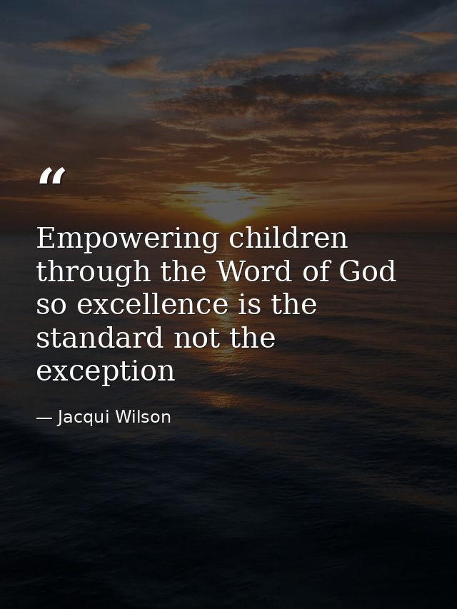 Empowering children through the Word of God so excellence is the standard not the exception — Jacqui Wilson