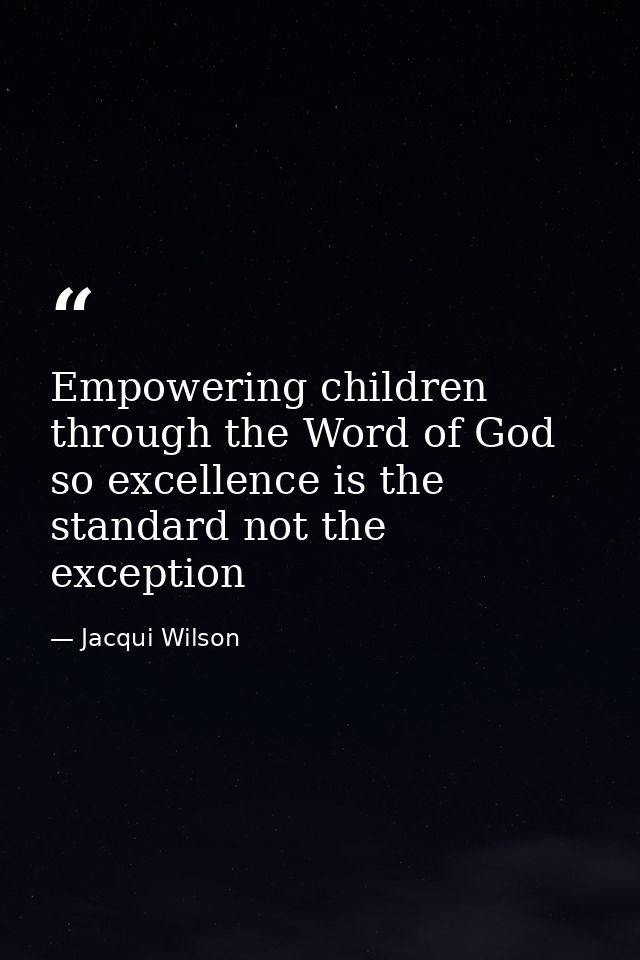 Empowering children through the Word of God so excellence is the standard not the exception — Jacqui Wilson