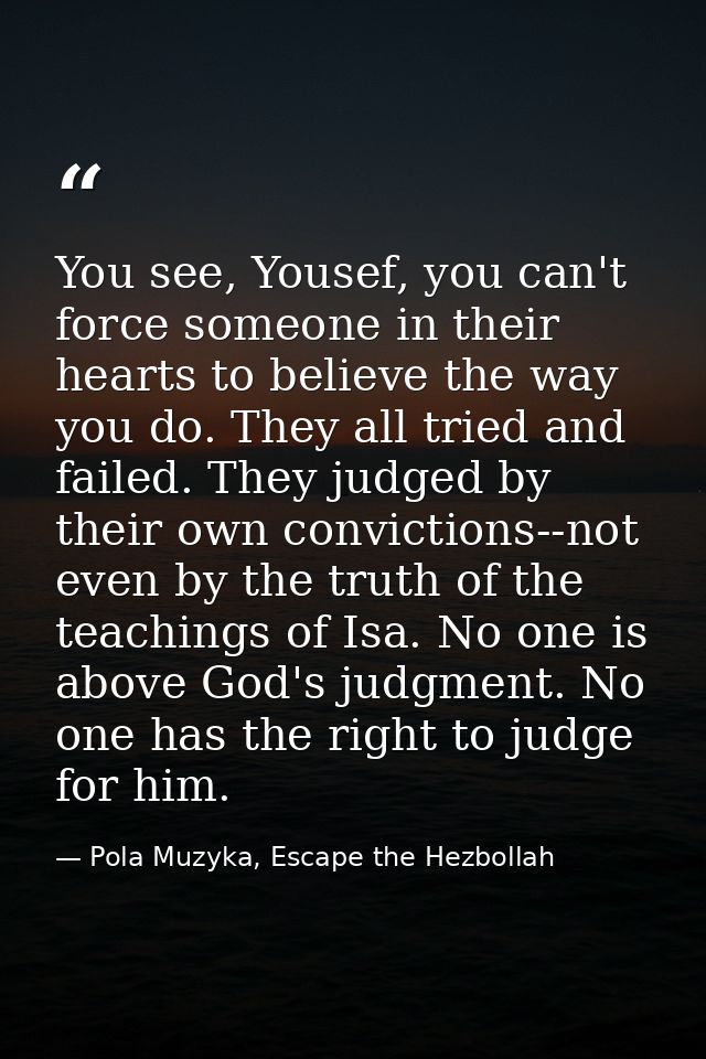 You see, Yousef, you can't force someone in their hearts to believe the way you do. They all tried and failed. They judg — Pola Muzyka, Escape the Hezbollah