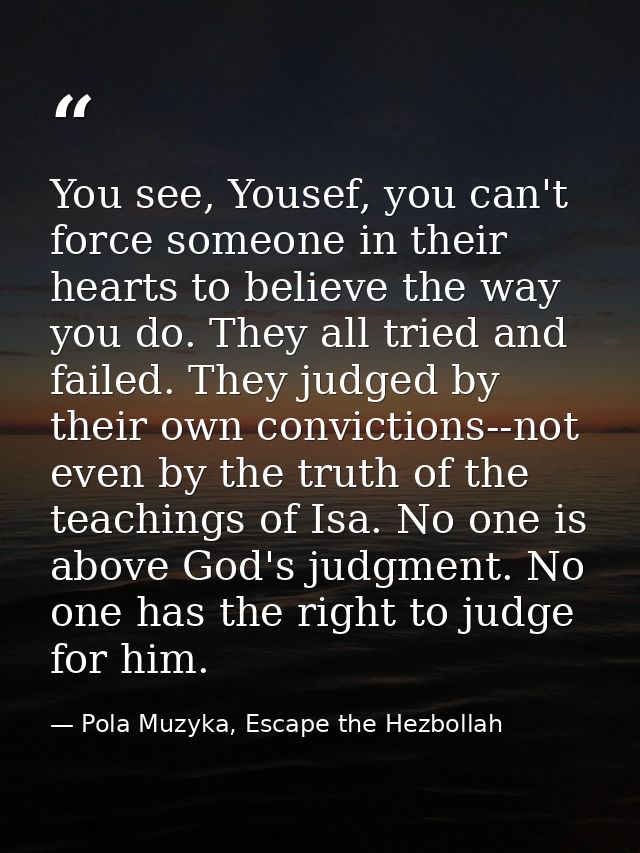 You see, Yousef, you can't force someone in their hearts to believe the way you do. They all tried and failed. They judg — Pola Muzyka, Escape the Hezbollah