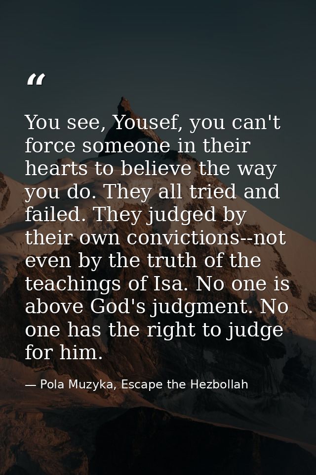 You see, Yousef, you can't force someone in their hearts to believe the way you do. They all tried and failed. They judg — Pola Muzyka, Escape the Hezbollah