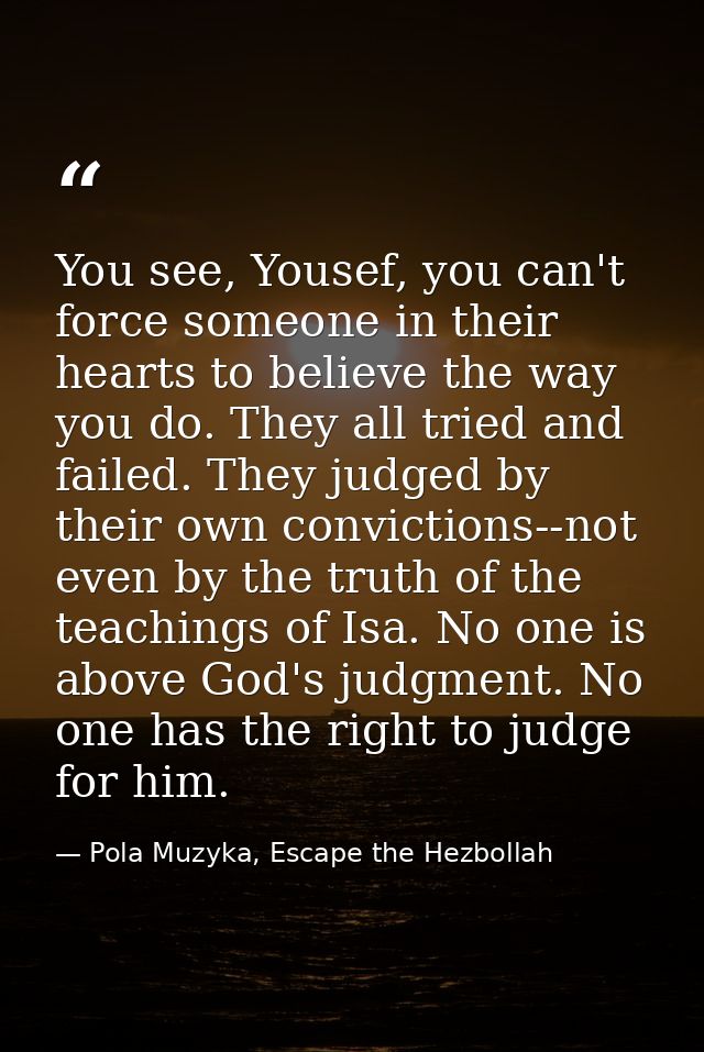 You see, Yousef, you can't force someone in their hearts to believe the way you do. They all tried and failed. They judg — Pola Muzyka, Escape the Hezbollah