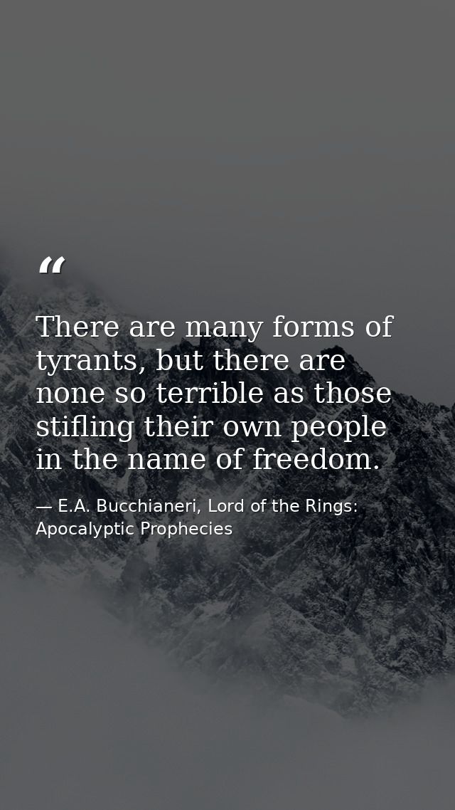 There are many forms of tyrants, but there are none so terrible as those stifling their own people in the name of freedo — E.A. Bucchianeri, Lord of the Rings: Apocalyptic Prophecies