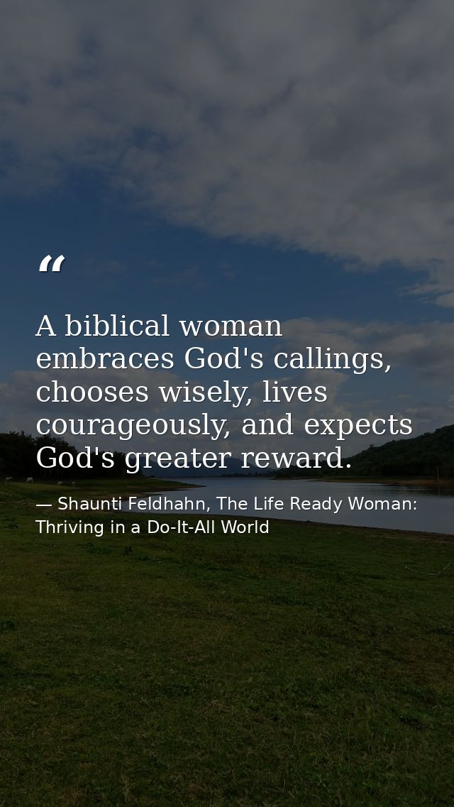 A biblical woman embraces God's callings, chooses wisely, lives courageously, and expects God's greater reward. — Shaunti Feldhahn, The Life Ready Woman: Thriving in a Do-It-All World