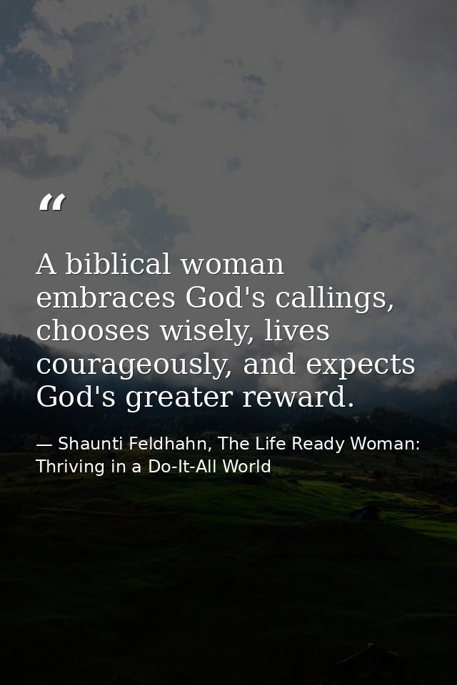 A biblical woman embraces God's callings, chooses wisely, lives courageously, and expects God's greater reward. — Shaunti Feldhahn, The Life Ready Woman: Thriving in a Do-It-All World